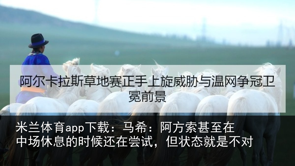 米兰体育app下载:马希相关情况休息相关情况状态就是不对