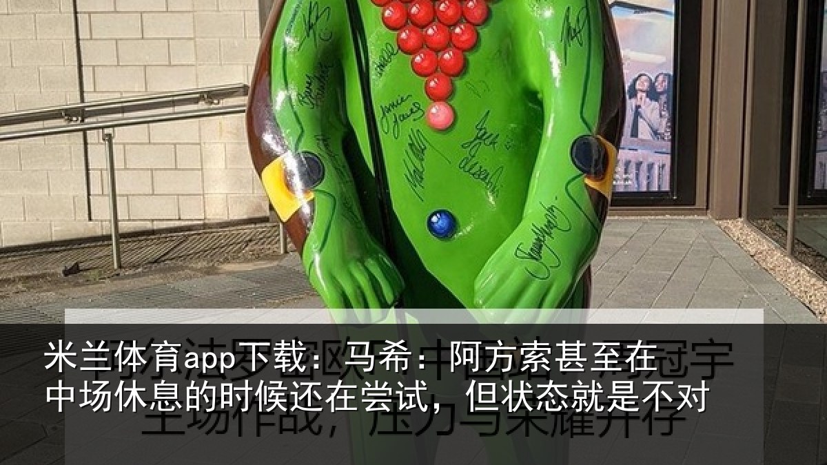 米兰体育app下载:马希:阿方索甚至在中场休息的时候还在尝试,但状态就是不对
