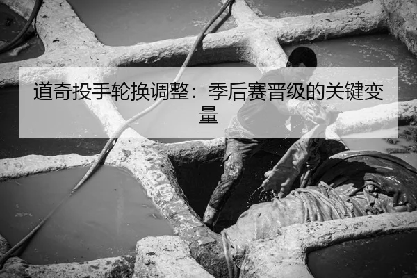 道奇投手轮换调整：季后赛晋级的关键变量