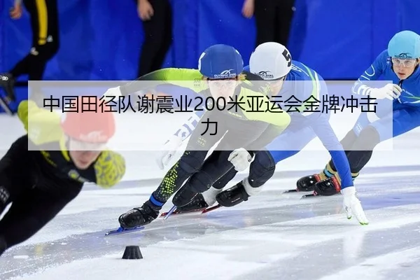 中国田径队谢震业200米亚运会金牌冲击力