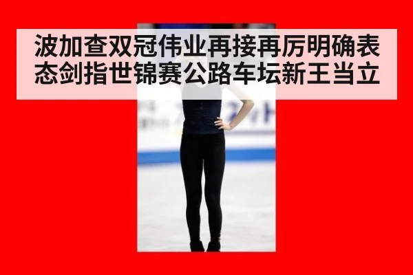 波加查双冠伟业再接再厉明确表态剑指世锦赛公路车坛新王当立