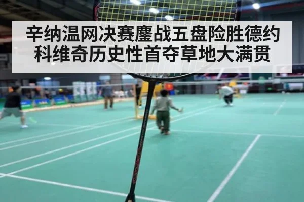 辛纳温网决赛鏖战五盘险胜德约科维奇历史性首夺草地大满贯