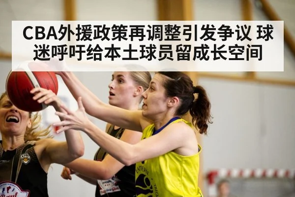 CBA外援政策再调整引发争议 球迷呼吁给本土球员留成长空间