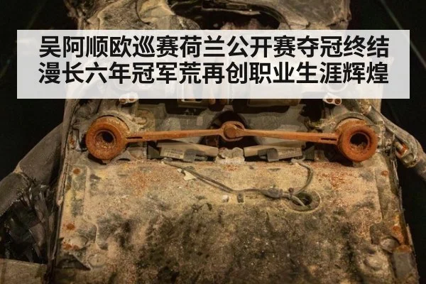 吴阿顺欧巡赛荷兰公开赛夺冠终结漫长六年冠军荒再创职业生涯辉煌